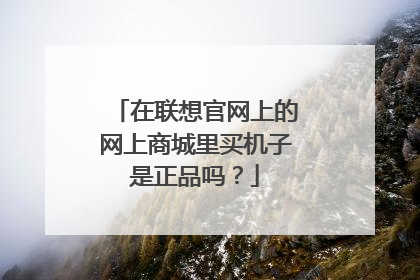 在联想官网上的网上商城里买机子是正品吗?