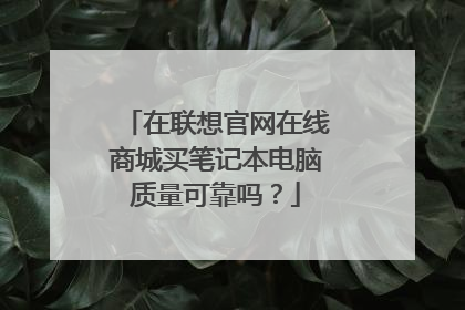 在联想官网在线商城买笔记本电脑质量可靠吗?