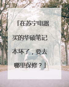 在苏宁电器买的华硕笔记本坏了，要去哪里保修？