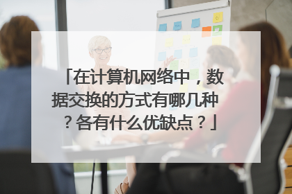 在计算机网络中,数据交换的方式有哪几种?各有什么优缺点?