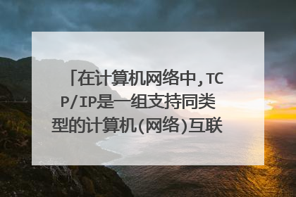 在计算机网络中,TCP/IP是一组支持同类型的计算机(网络)互联的通信协议吗?