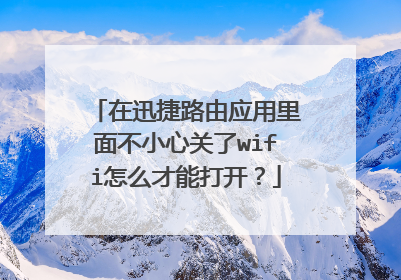 在迅捷路由应用里面不小心关了wifi怎么才能打开?
