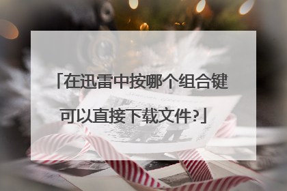 在迅雷中按哪个组合键可以直接下载文件?