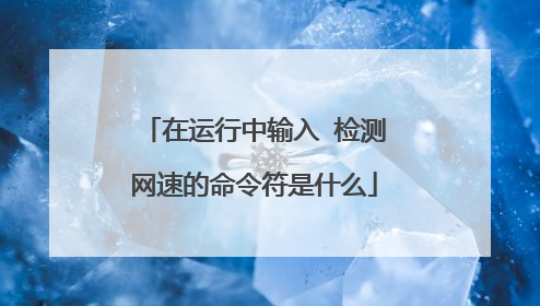 在运行中输入 检测网速的命令符是什么