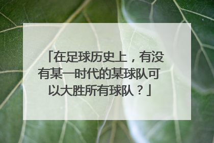 在足球历史上，有没有某一时代的某球队可以大胜所有球队？