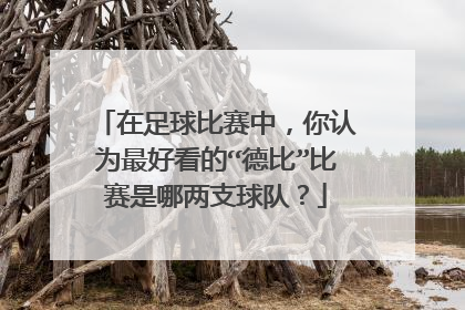 在足球比赛中，你认为最好看的“德比”比赛是哪两支球队？