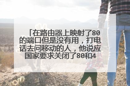 在路由器上映射了80的端口但是没有用,打电话去问移动的人,他说应国家要求关闭了80和40的端口是真的吗?