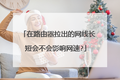 在路由器拉出的网线长短会不会影响网速?