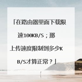 在路由器里面下载限速100KB/S；那上传速度限制到多少KB/S才算正常？