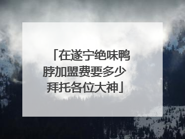 在遂宁绝味鸭脖加盟费要多少拜托各位大神