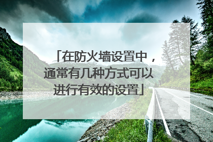 在防火墙设置中,通常有几种方式可以进行有效的设置