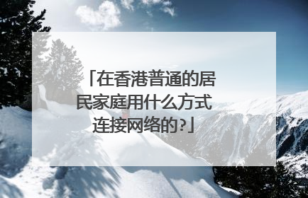在香港普通的居民家庭用什么方式连接网络的?