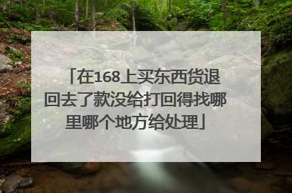 在168上买东西货退回去了款没给打回得找哪里哪个地方给处理