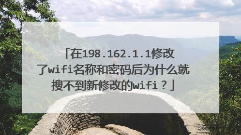 在198.162.1.1修改了wifi名称和密码后为什么就搜不到新修改的wifi?