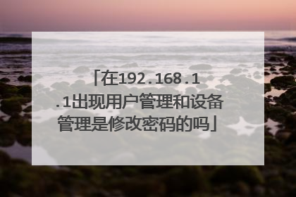 在192.168.1.1出现用户管理和设备管理是修改密码的吗