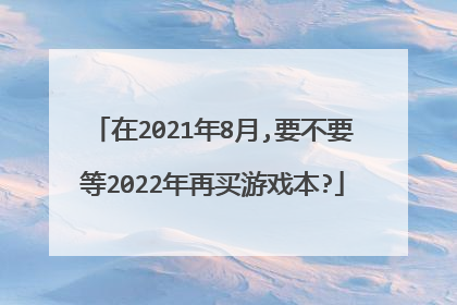 在2021年8月,要不要等2022年再买游戏本?
