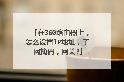 在360路由器上，怎么设置lP地址，子网掩码，网关?