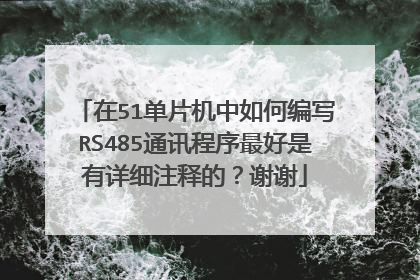 在51单片机中如何编写RS485通讯程序最好是有详细注释的?谢谢