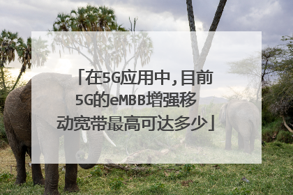 在5G应用中,目前5G的eMBB增强移动宽带最高可达多少