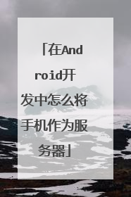 在Android开发中怎么将手机作为服务器