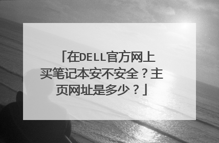 在DELL官方网上买笔记本安不安全?主页网址是多少?