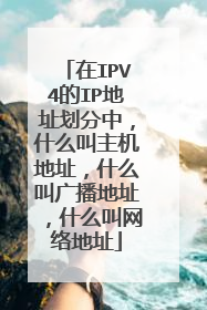 在IPV4的IP地址划分中,什么叫主机地址,什么叫广播地址,什么叫网络地址
