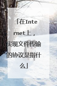 在Internet上,实现文件传输的协议是指什么