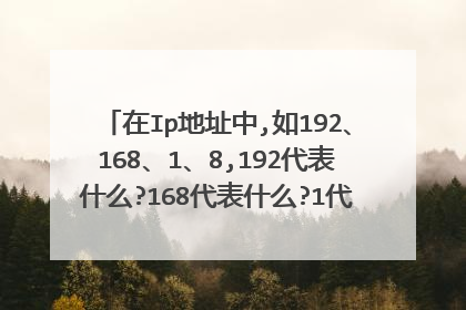 在Ip地址中,如192、168、1、8,192代表什么?168代表什么?1代表什么?8代表什么?