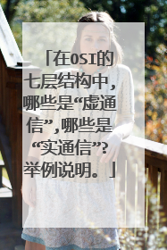 在OSI的七层结构中,哪些是“虚通信”,哪些是“实通信”?举例说明。