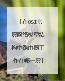 在OSI七层网络模型结构中路由器工作在哪一层