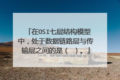 在OSI七层结构模型中,处于数据链路层与传输层之间的是( )。