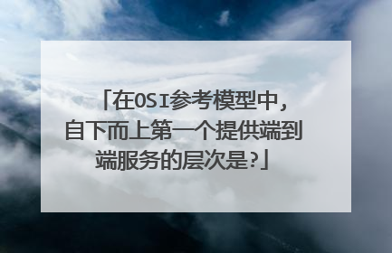 在OSI参考模型中,自下而上第一个提供端到端服务的层次是?