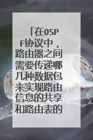 在OSPF协议中，路由器之间需要传递哪几种数据包来实现路由信息的共享和路由表的建立与维护