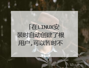 在LINUX安装时自动创建了根用户,可以暂时不用设置密码