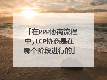 在PPP协商流程中,LCP协商是在哪个阶段进行的