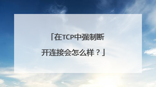 在TCP中强制断开连接会怎么样?