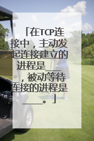 在TCP连接中,主动发起连接建立的进程是____,被动等待连接的进程是____。