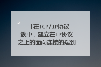 在TCP/IP协议簇中，建立在IP协议之上的面向连接的端到端的通信协议是