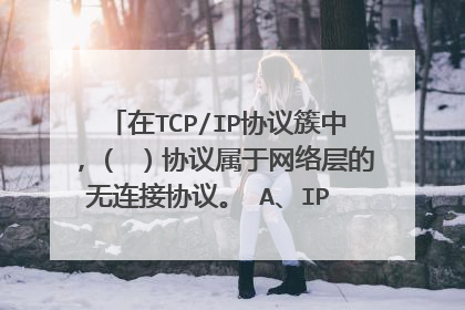 在TCP/IP协议簇中，（ ）协议属于网络层的无连接协议。 A、IP B、SMTP C、SNMP D、TCP