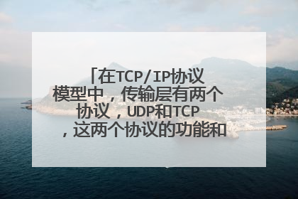 在TCP/IP协议模型中，传输层有两个协议，UDP和TCP，这两个协议的功能和特点分别是什么？