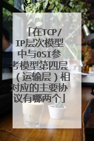 在TCP/IP层次模型中与OSI参考模型第四层(运输层)相对应的主要协议有哪两个