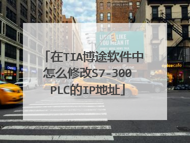 在TIA博途软件中怎么修改S7-300PLC的IP地址