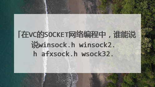 在VC的SOCKET网络编程中,谁能说说winsock.h winsock2.h afxsock.h wsock32.lib WS2_32.lib他们的区别