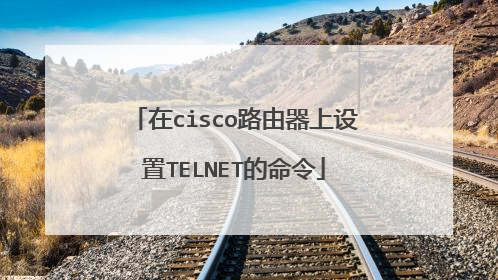 在cisco路由器上设置TELNET的命令