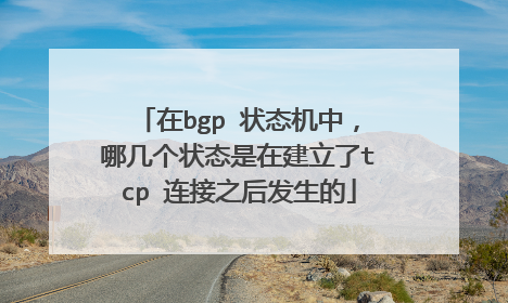 在bgp 状态机中,哪几个状态是在建立了tcp 连接之后发生的