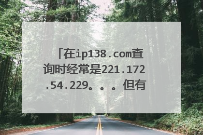 在ip138.com查询时经常是221.172.54.229。。。但有时会变,现在的是123.88.108.91。我是内网还是外网?