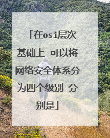在osi层次基础上 可以将网络安全体系分为四个级别 分别是