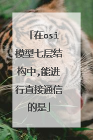 在osi模型七层结构中,能进行直接通信的是
