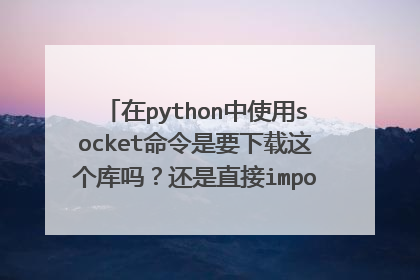 在python中使用socket命令是要下载这个库吗？还是直接import socket?
