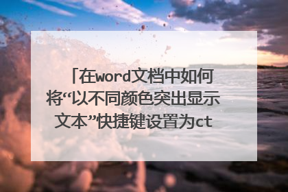 在word文档中如何将“以不同颜色突出显示文本”快捷键设置为ctrl+1 ？请简单具体一点。谢谢！
